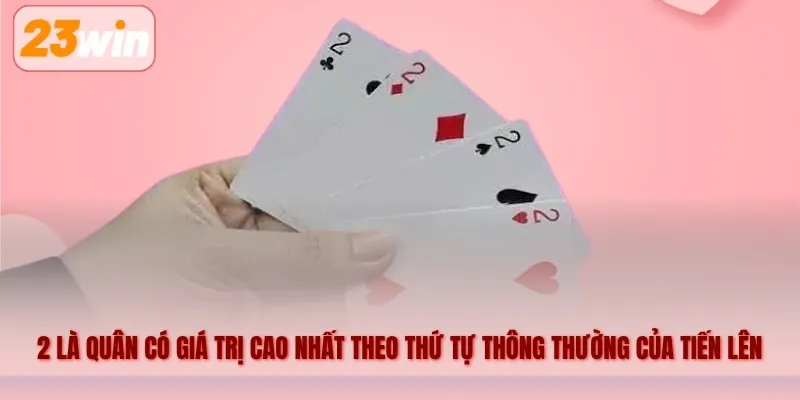 2 là quân có giá trị cao nhất theo thứ tự thông thường của Tiến lên