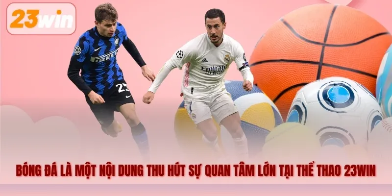 Bóng đá là một trong những nội dung thu hút sự quan tâm lớn tại Thể thao 23WIN