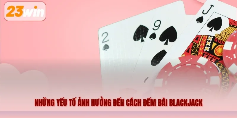 Những yếu tố ảnh hưởng đến cách đếm bài Blackjack