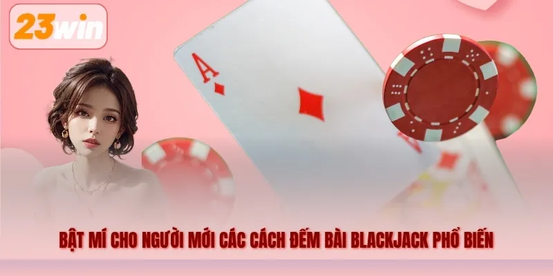Bật mí cho người mới các cách đếm bài Blackjack phổ biến