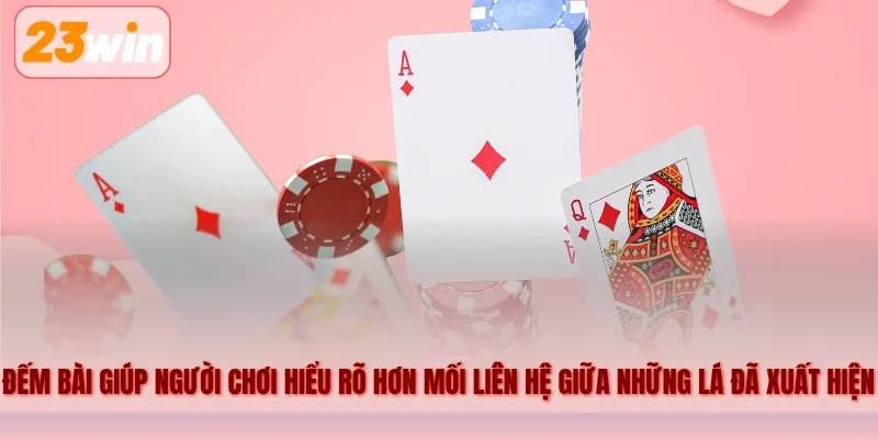 Đếm bài giúp người chơi hiểu rõ hơn mối liên hệ giữa những lá đã xuất hiện và thành phần bài