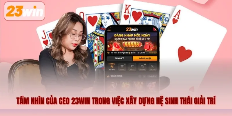 Tầm nhìn của CEO 23WIN trong việc xây dựng hệ sinh thái giải trí