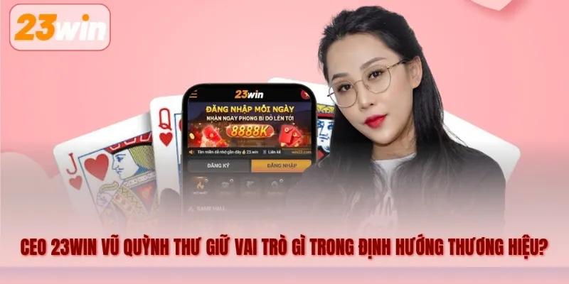 CEO 23WIN Vũ Quỳnh Thư giữ vai trò gì trong định hướng thương hiệu?