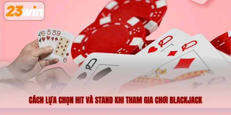 Cách lựa chọn Hit và Stand khi tham gia chơi Blackjack