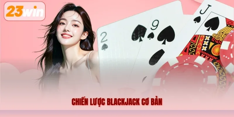Chiến Lược Blackjack Cơ Bản 23WIN – Hướng Dẫn Cách Chơi Cho Người Mới