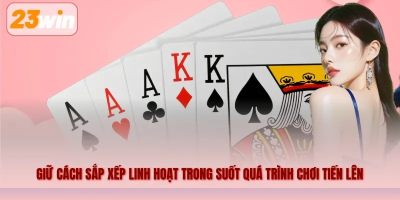 Giữ cách sắp xếp linh hoạt trong suốt quá trình chơi tiến lên