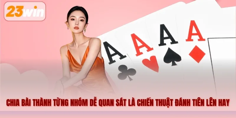 Chia bài thành từng nhóm dễ quan sátlà chiến thuật đánh tiên lên hay