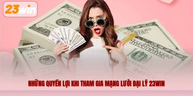 Những quyền lợi khi tham gia mạng lưới đại lý 23WIN