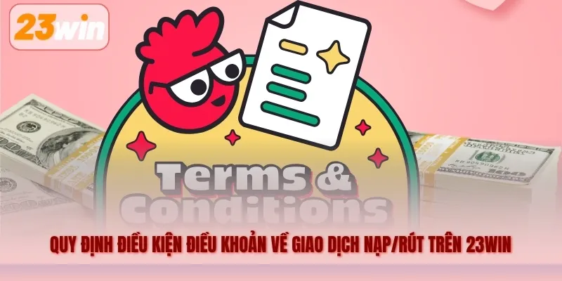 Quy định điều kiện điều khoản về giao dịch nạp/rút trên 23WIN