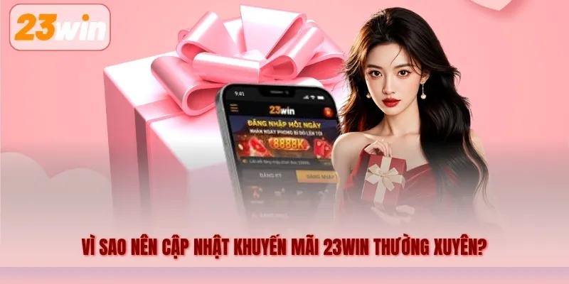 Vì sao nên cập nhật khuyến mãi 23WIN thường xuyên?