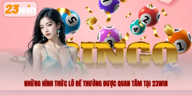 Những hình thức lô đề thường được quan tâm tại 23WIN