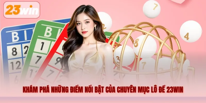 Khám phá những điểm nổi bật của chuyên mục lô đề 23WIN