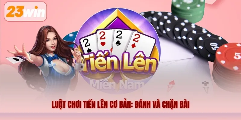 Luật chơi tiến lên cơ bản: Đánh và chặn bài