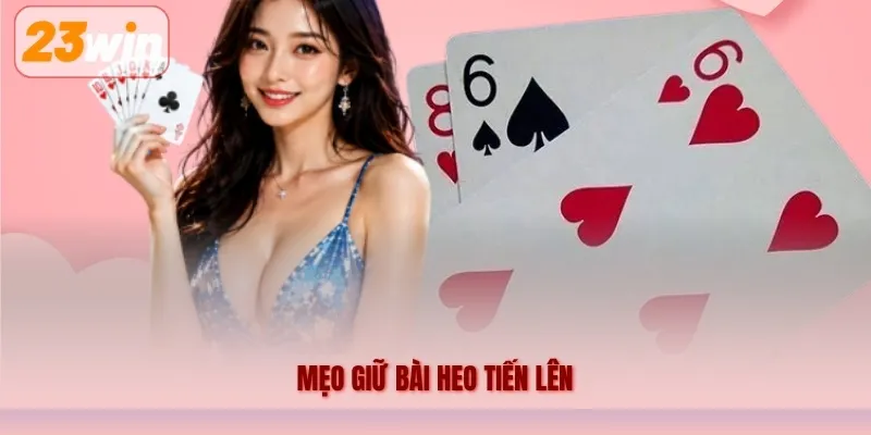 Mẹo Giữ Bài Heo Tiến Lên 23WIN – Kinh Nghiệm Chơi Cho Người Mới