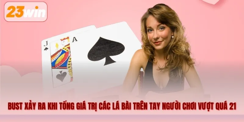 Hiểu đơn giản bust xảy ra khi tổng giá trị các lá bài trên tay người chơi vượt quá 21