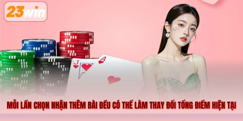 Mỗi lần chọn nhận thêm bài đều có thể làm thay đổi tổng điểm hiện tại