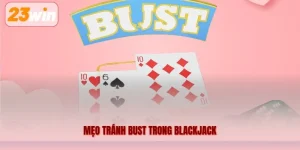 Mẹo Tránh Bust Trong Blackjack – Hiểu Luật, Giảm Rủi Ro