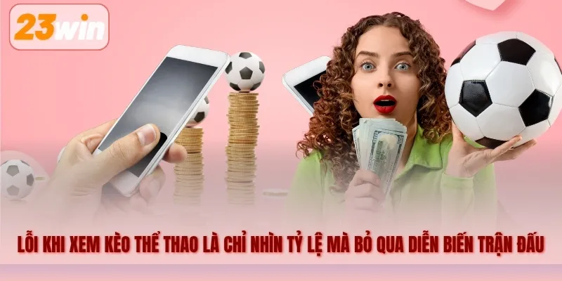 Lỗi khi xem kèo thể thao là chỉ nhìn tỷ lệ mà bỏ qua diễn biến trận đấu