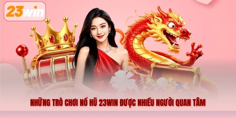 Những trò chơi nổ hũ 23WIN được nhiều người quan tâm