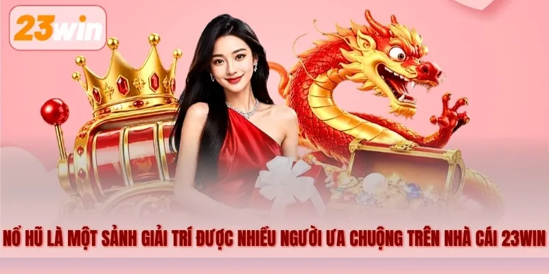 Nổ hũ là một sảnh giải trí được nhiều người ưa chuộng trên nhà cái 23WIN