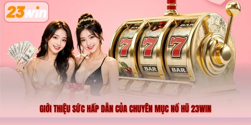 Giới thiệu sức hấp dẫn của chuyên mục nổ hũ 23WIN