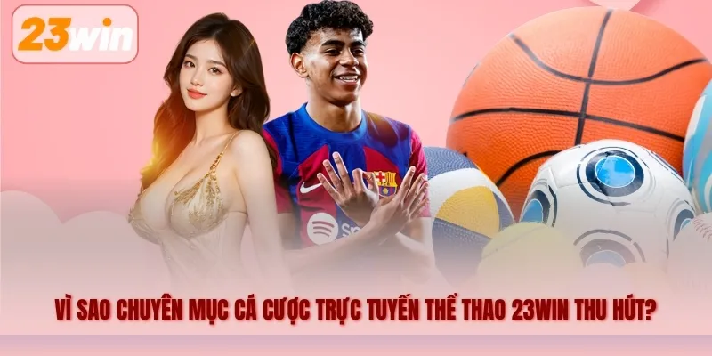 Vì sao chuyên mục cá cược trực tuyến Thể thao 23WIN thu hút người yêu thể thao?